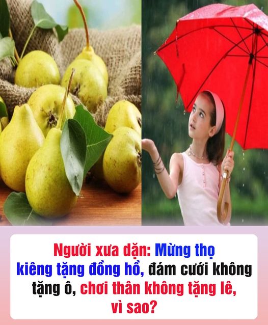 Người xưa dặn: Mừng thọ kiêng tặng đồng hồ, đám cưới không tặng ô, chơi thân không tặng lê, vì sao?