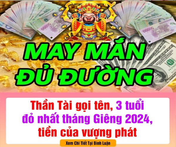 Thần Tài gọi tên, 3 tuổi đỏ nhất tháng Giêng 2024, tiền của vượng phát