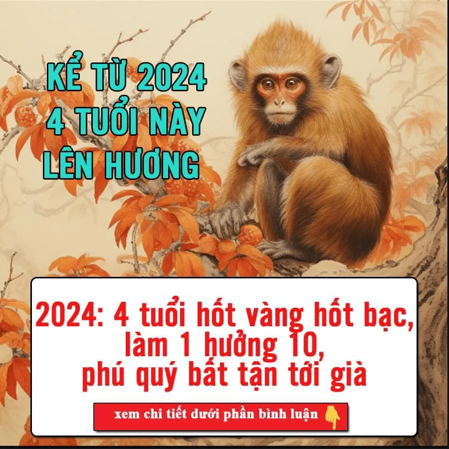 KỂ TỪ 2024: 4 TUỔI HỐT VÀNG HỐT BẠC, LÀM 1 HƯỞNG 10, PHÚ QUÝ BẤT TẬN TỚI GIÀ