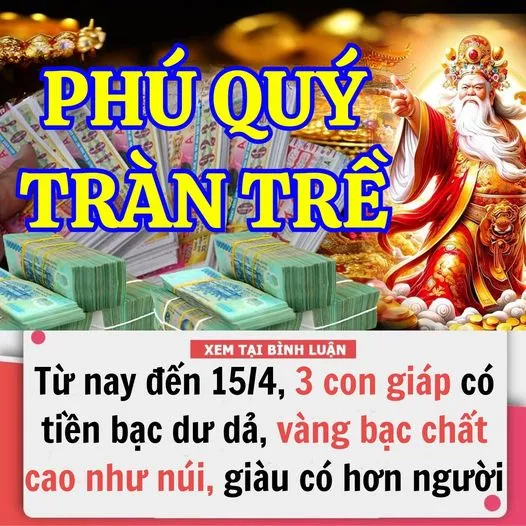 Từ Nay Đến Ngày 15/4, 3 Con Giáp Có Tiền Bạc Dư Dả, Vàng Bạc Chất Cao Như Núi, Giàu Có Hơn Người, Vận May Vây Quanh