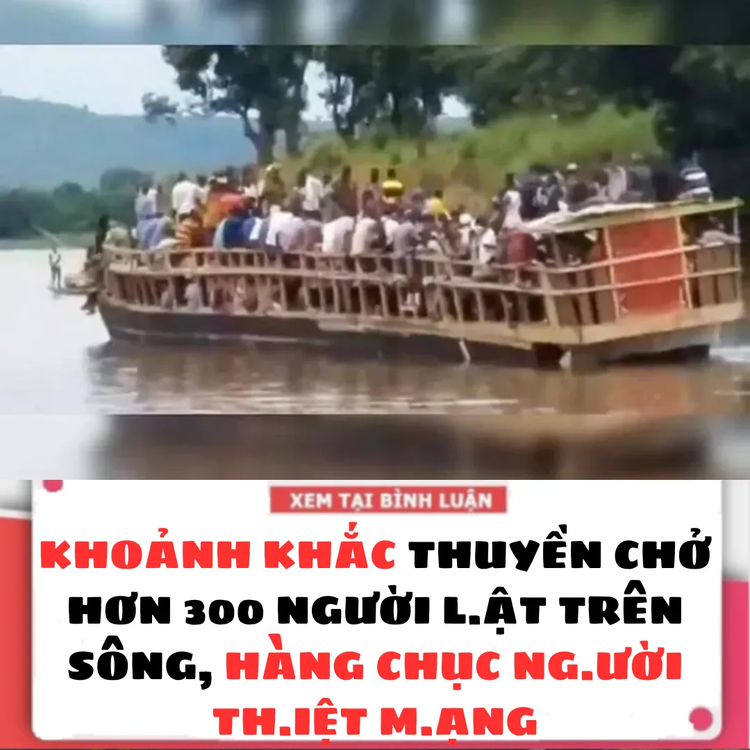 KHOẢNH KHẮC THUYỀN CHỞ HƠN 300 NGƯỜI L.ẬT TRÊN SÔNG, HÀNG CHỤC NG.ƯỜI TH.IỆT M.ẠNG