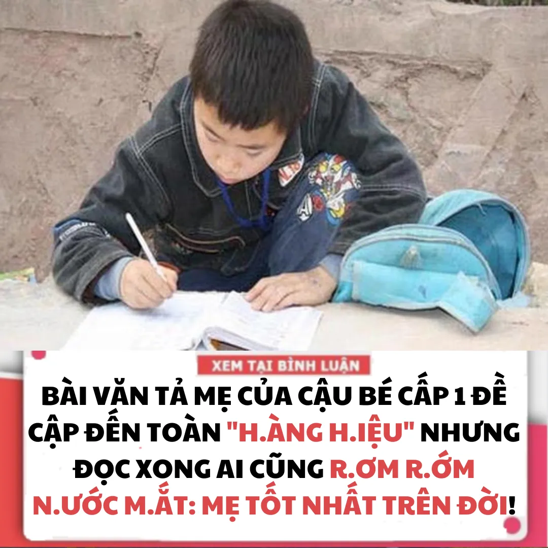 BÀI VĂN TẢ MẸ CỦA CẬU BÉ CẤP 1 ĐỀ CẬP ĐẾN TOÀN "H.ÀNG H.IỆU" NHƯNG ĐỌC XONG AI CŨNG R.ƠM R.ỚM N.ƯỚC M.ẮT: MẸ TỐT NHẤT TRÊN ĐỜI!