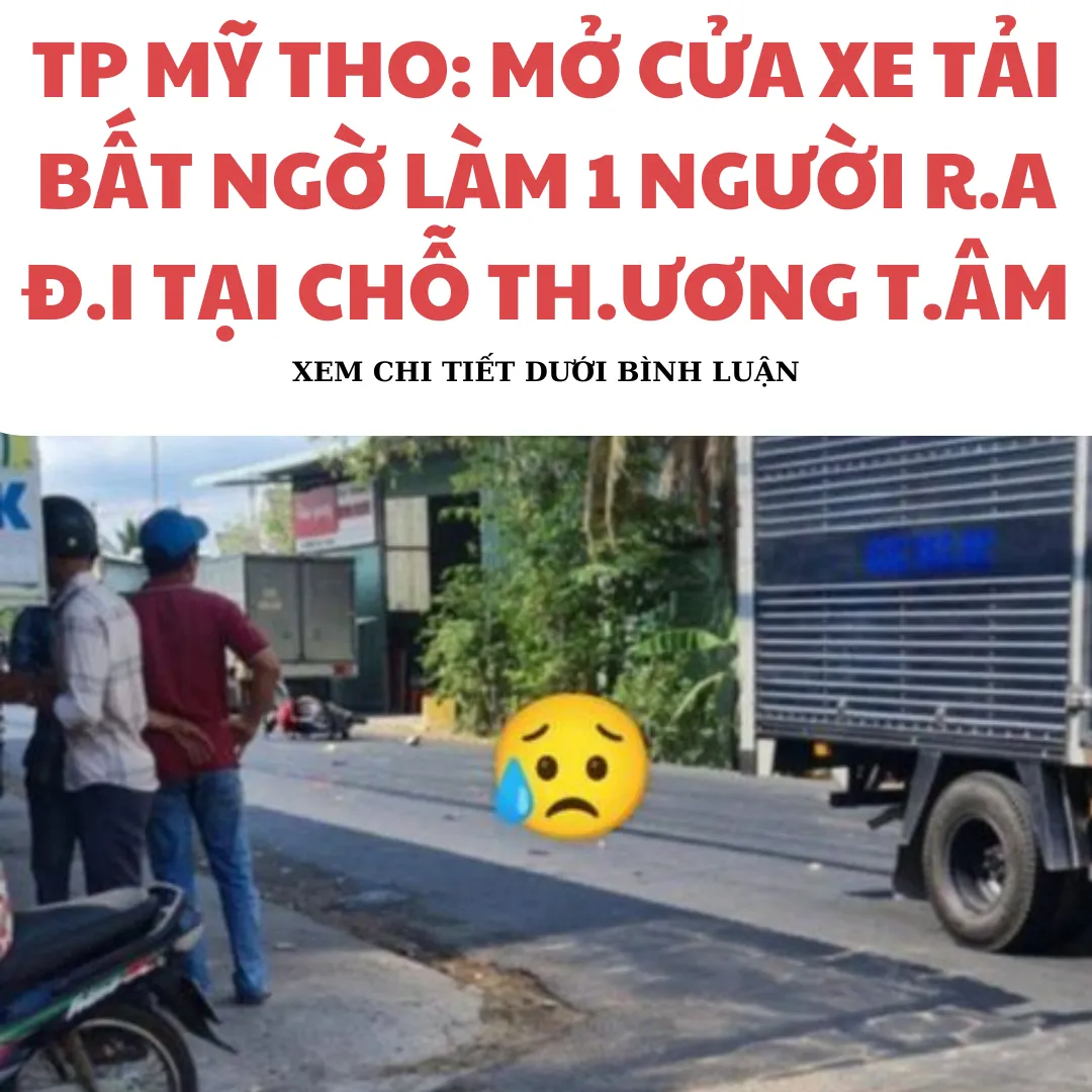 TP MỸ THO: MỞ CỬA XE TẢI BẤT NGỜ LÀM 1 NGƯỜI R.A Đ.I TẠI CHỖ