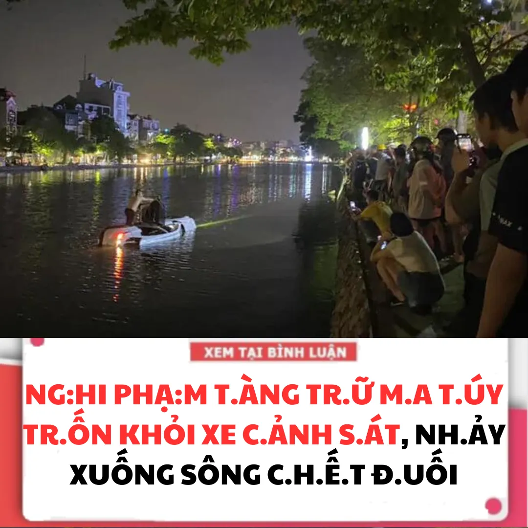 N.GHI PH.ẠM T.ÀNG TR.Ữ M‌.A T.Ú‌.Y TR.ỐN KHỎI XE C.ẢNH S.ÁT, NH.ẢY XU.ỐNG S.ÔNG C.H.Ế.T Đ.UỐI