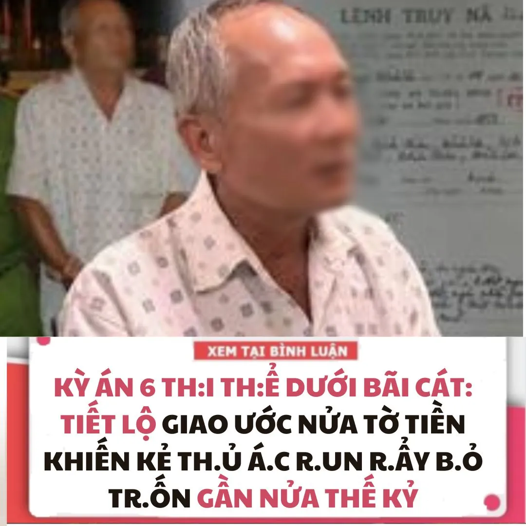 KỲ ÁN 6 TH.I TH.Ể DƯỚI BÃI CÁT: TIẾT LỘ GIAO ƯỚC NỬA TỜ TIỀN KHIẾN KẺ TH.Ủ Á.C R.UN R.ẨY B.Ỏ TR.ỐN GẦN NỬA THẾ KỶ