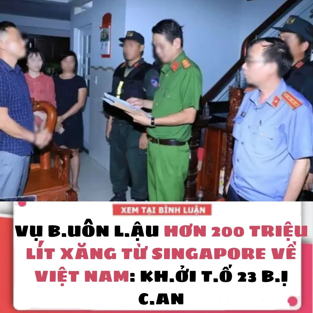 VỤ B.UÔN L.ẬU HƠN 200 TR.IỆU LÍT XĂNG TỪ SINGAPORE VỀ VIỆT NAM: K.HỞI T.Ố 23 BỊ C.AN