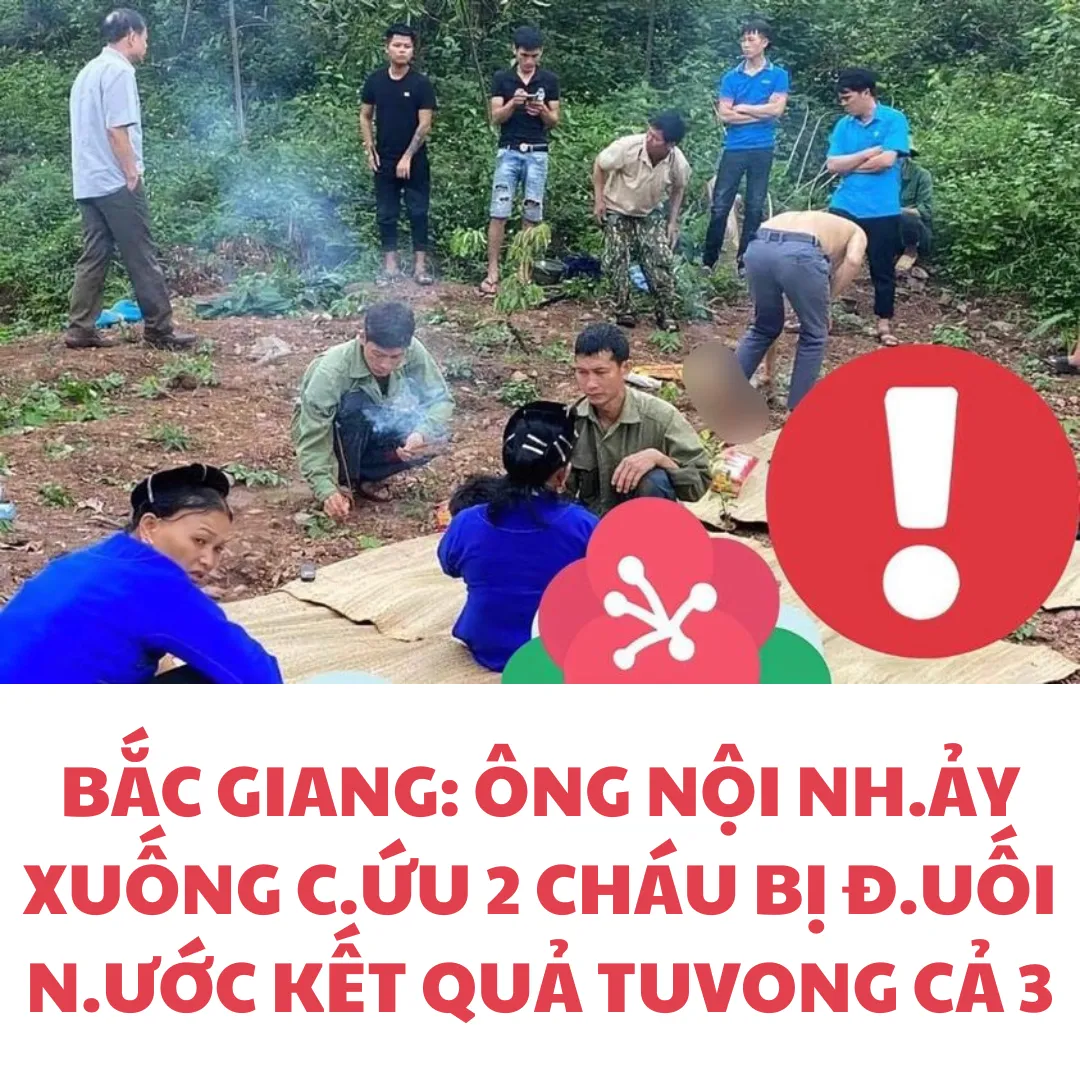 BẮC GIANG: ÔNG NỘI N.HẢY X.UỐNG C.ỨU 2 CHÁU BỊ ĐUỐI NƯỚC KẾT QUẢ TUVONG CẢ 3