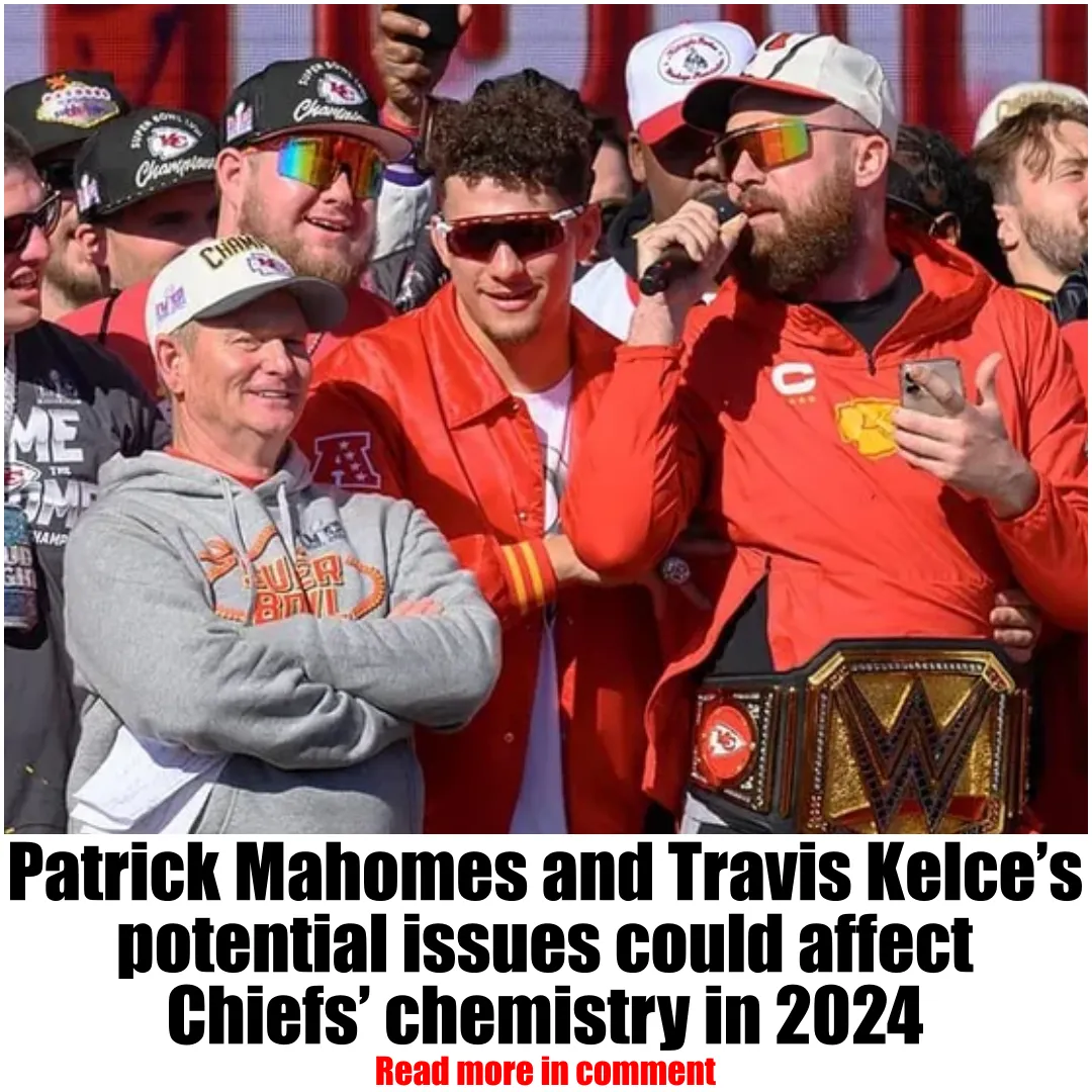 Patrick Mahomes and Travis Kelce’s potential issues could affect Chiefs’ chemistry in 2024