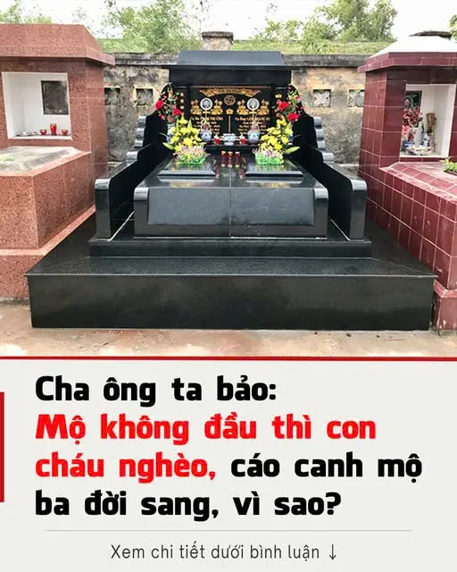 Người xưa tin rằng, tình trạng của Cha ông ta Cha ông ta bảo:Mộ không đầu thì con cháunghèo, cáo canh mộ ba đời sang, vì saobảo:Mộ không đầu thì con cháunghèo, cáo canh mộ ba đời sang, vì saomộ phần có thể ảnh hưởng đến sự phát triển của hậu thế.