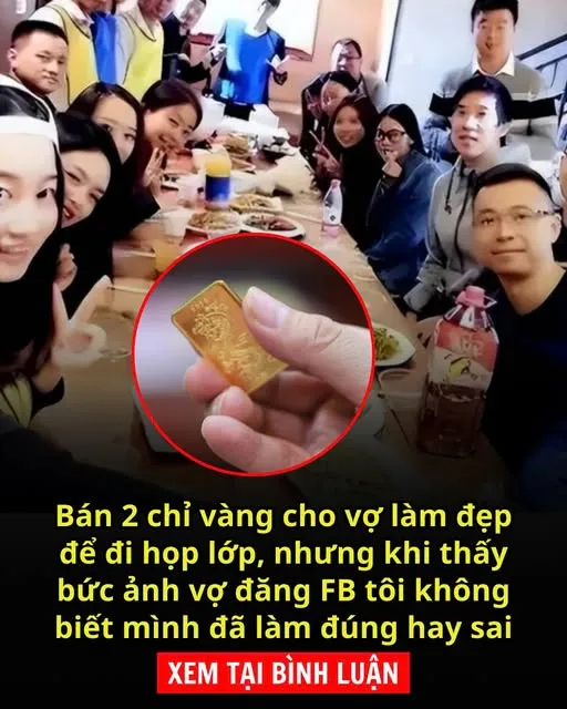 B:án 2 chỉ vàng cho vợ làm đẹp để đi họp lớp, nhưng khi thấy bức ảnh vợ đăng FB tôi không biết mình đã làm đúng hay sai