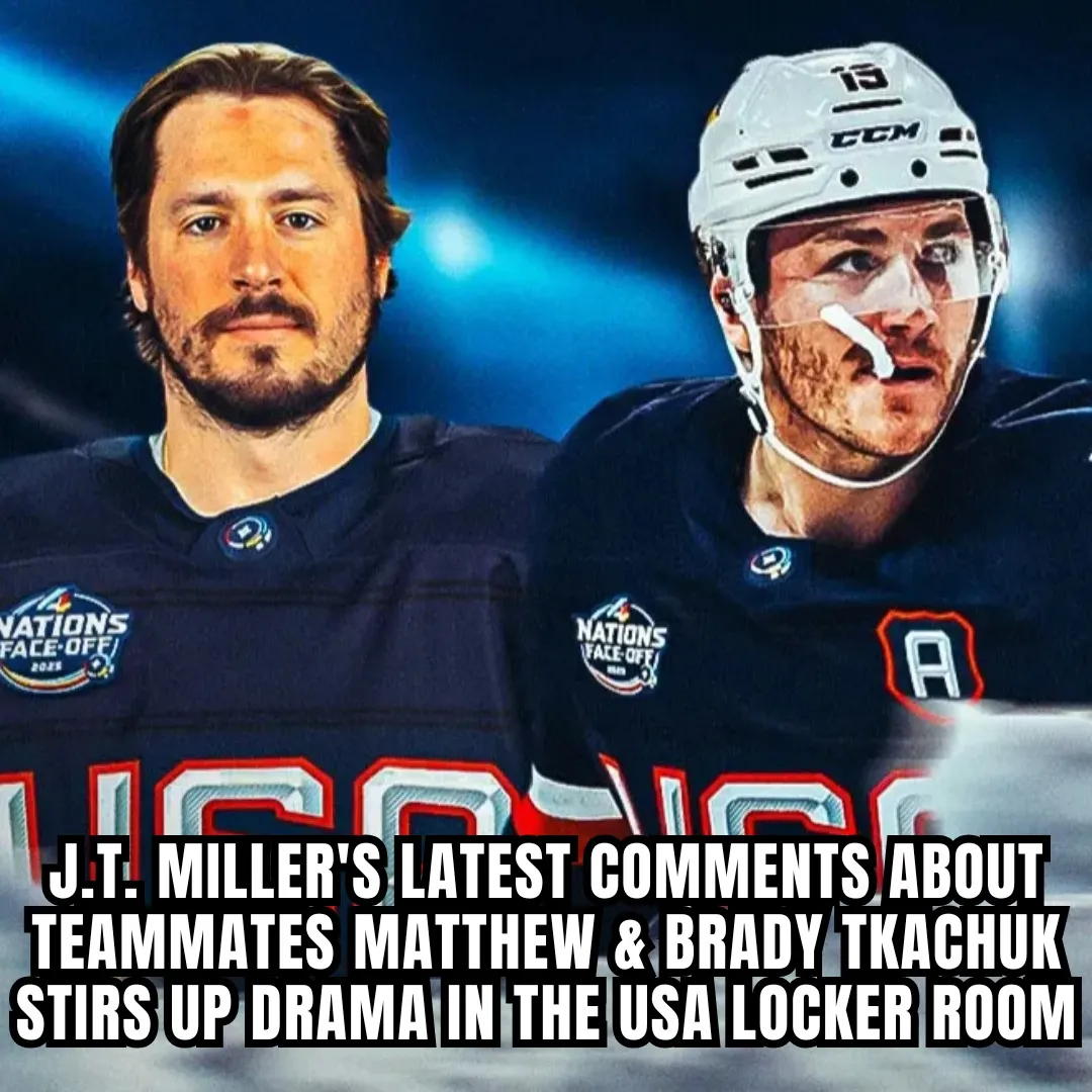 J.T. Miller's latest comments about teammates Matthew & Brady Tkachuk stirs up drama in the USA locker room