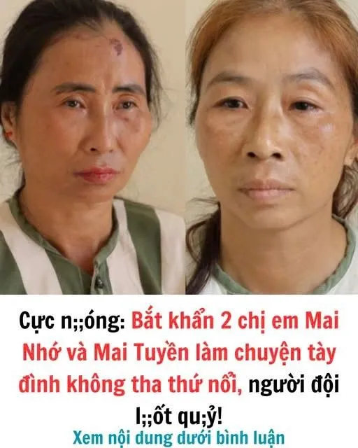 Bắt khẩn 2 chị em Mai Nhớ và Mai Tuyền làm chuyện tày đình không tha thứ nổi, người đội l;;ốt qu;ỷ!