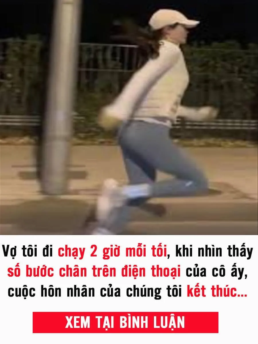 Vợ tôi đi chạy 2 giờ mỗi tối, khi nhìn thấy số bước chân trên điện thoại của cô ấy, cuộc h//ôn nh//ân của chúng tôi kết thúc