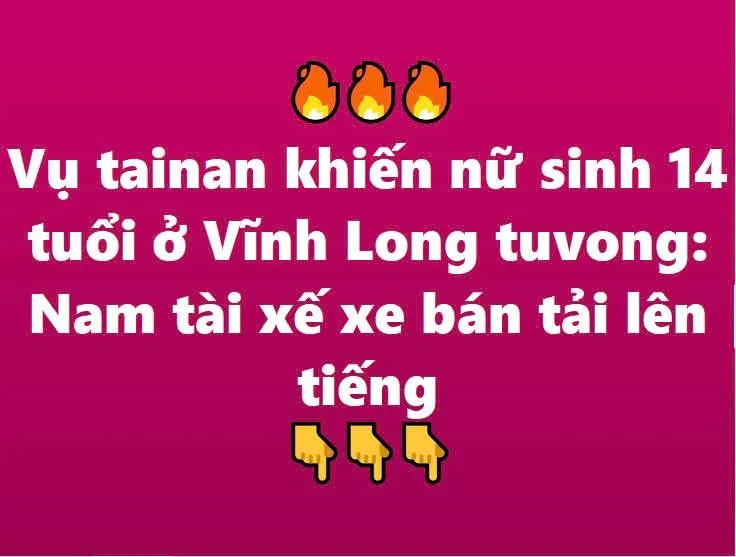 Vụ t/ai n/ạn khi/ến nữ sinh 14 tuổi ở Vĩnh Long tử vong: Nam tài xế xe b/án t/ải lên tiếng
