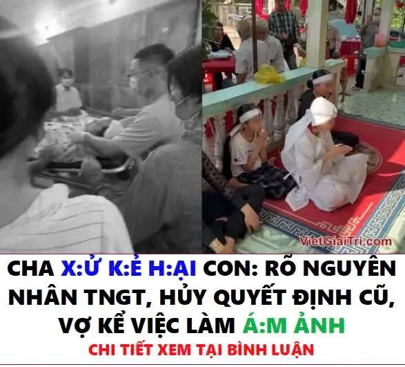 Cha xử kẻ hại con: Rõ nguyên nhân TNGT, huỷ quyết định cũ, vợ kể việc làm ám ảnh