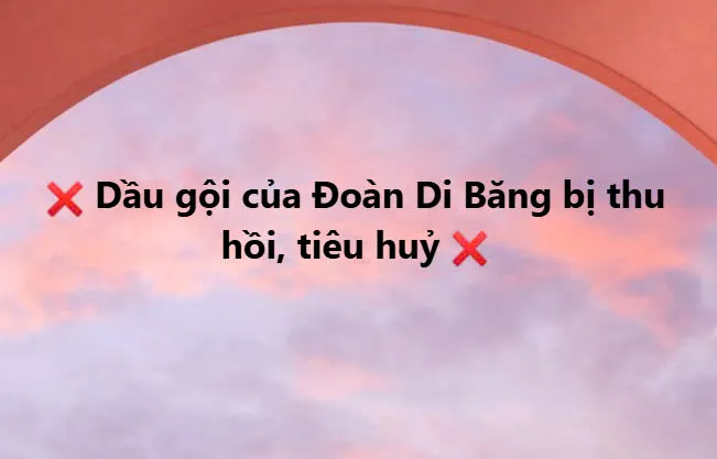 Dầu gội của Đoàn Di Băng b ị th u h ồ i, ti ê u h u ỷ