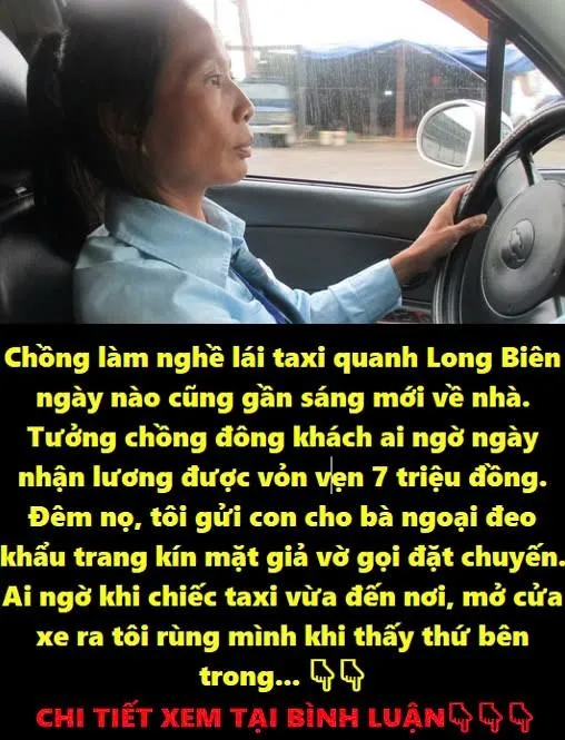 Chồng làm nghề lái taxi quanh thành phố ngày nào cũng gần sáng mới về nhà. Tưởng chồng đông khách, ai ngờ ngày nhận lương được vỏn vẹn 7 triệu đồng. Đêm nọ, tôi gửi con cho bà ngoại, đeo khẩu trang kín mặt giả vờ gọi đặt chuyến
