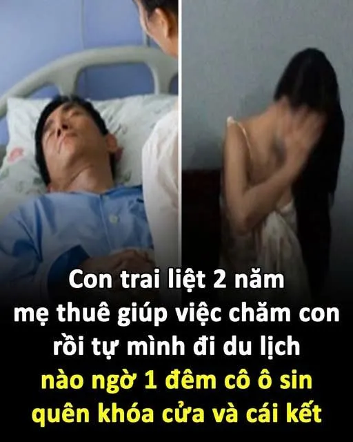 Con trai liệt 2 năm, mẹ thuê giúp việc chăm con rồi tự mình đi du lịch, nào ngờ 1 đêm cô ô sin qu/ên khóa cửa và cái kết