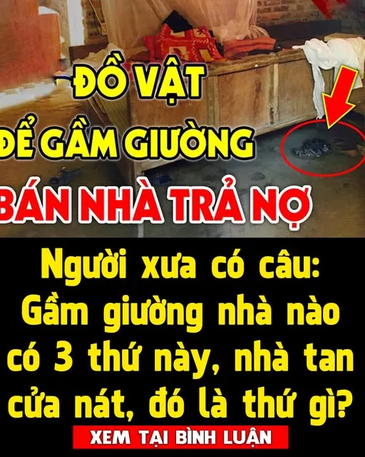 Người xưa có câu: Gầm giường nhà nào có 3 thứ này, nhà tan cửa nát, đó là thứ gì?