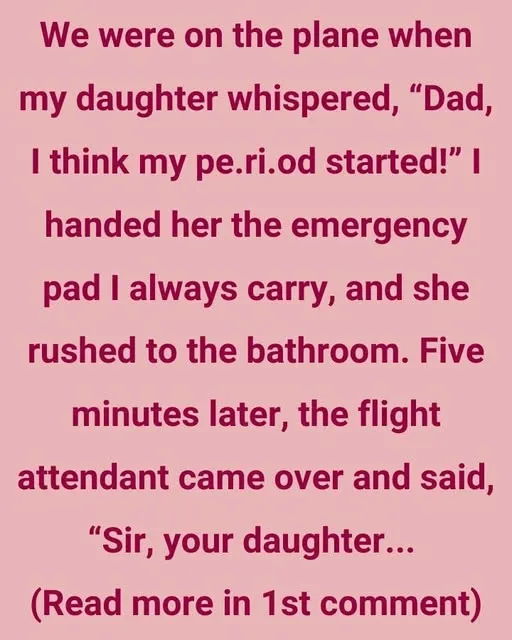 We were on the plane when my daughter whispered, “Dad, I think my period started!” We were on the plane when my daughter whispered, “Dad, I think my period started!”
