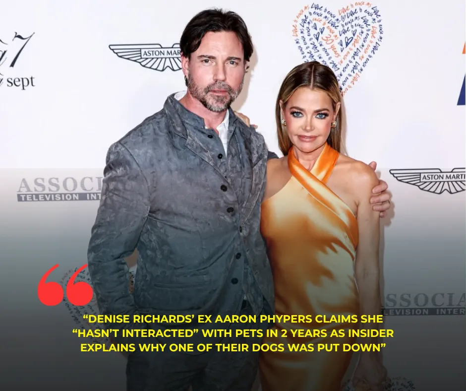 Denise Richards’ Ex Aaron Phypers Claims She “Hasn’t interacted” With Pets in 2 Years as Insider Explains Why One of Their Dogs Was Put Down
