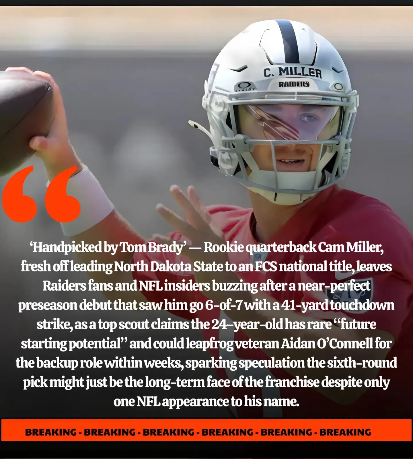 ‘Handpicked by Tom Brady’ — NFL scout tips rookie QB Cam Miller for future Raiders stardom after near-perfect preseason debut, fuelling speculation he could leapfrog veteran Aidan O’Connell sooner than expected ‘Handpicked by Tom Brady’ — NFL scout tips rookie QB Cam Miller for future Raiders stardom after near-perfect preseason debut, fuelling speculation he could leapfrog veteran Aidan O’Connell sooner than expected