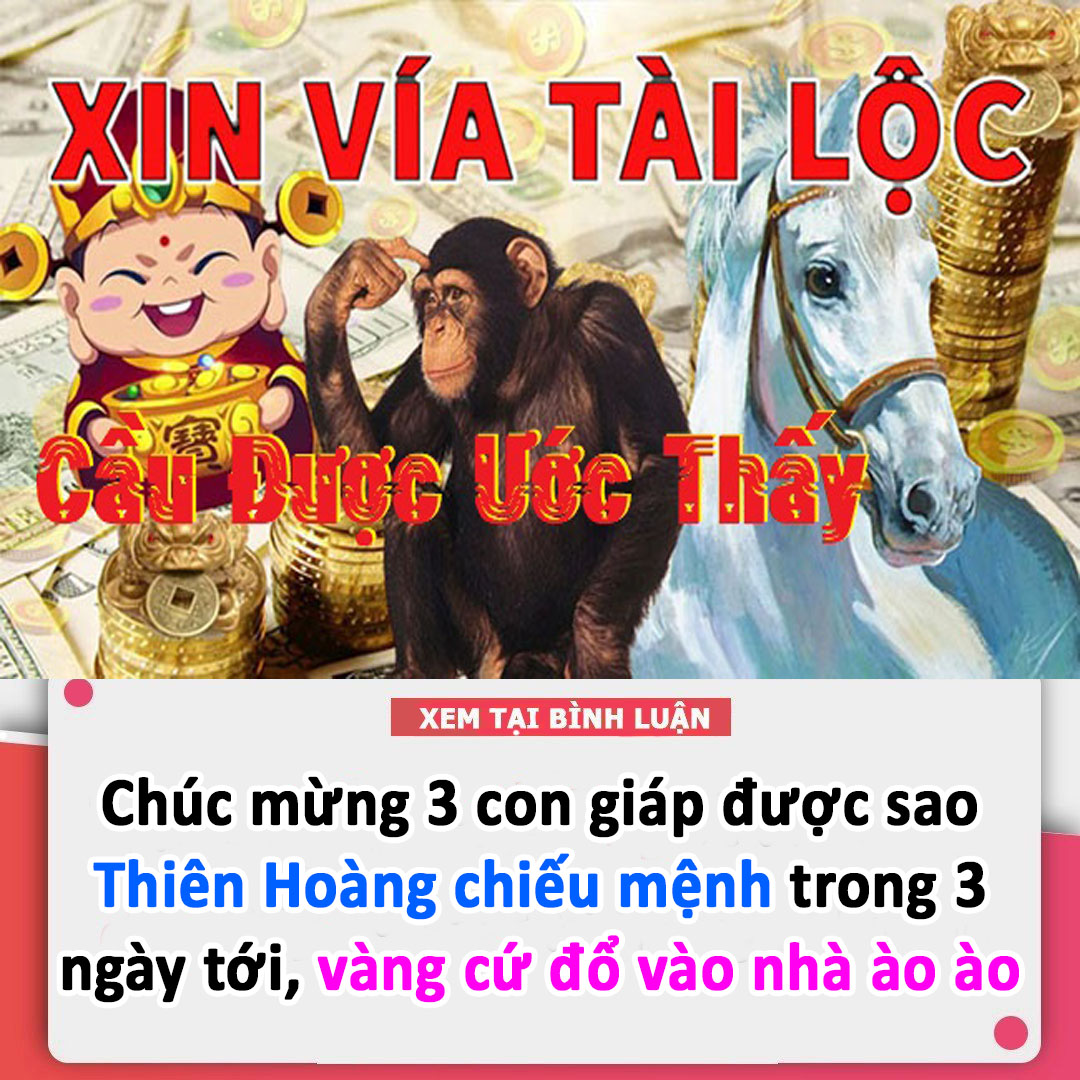 Chúc mừng 3 con giáp được sao Thiên Hoàng chiếu mệnh trong 3 ngày tới, vàng cứ đổ vào nhà ào ào như thác đổ