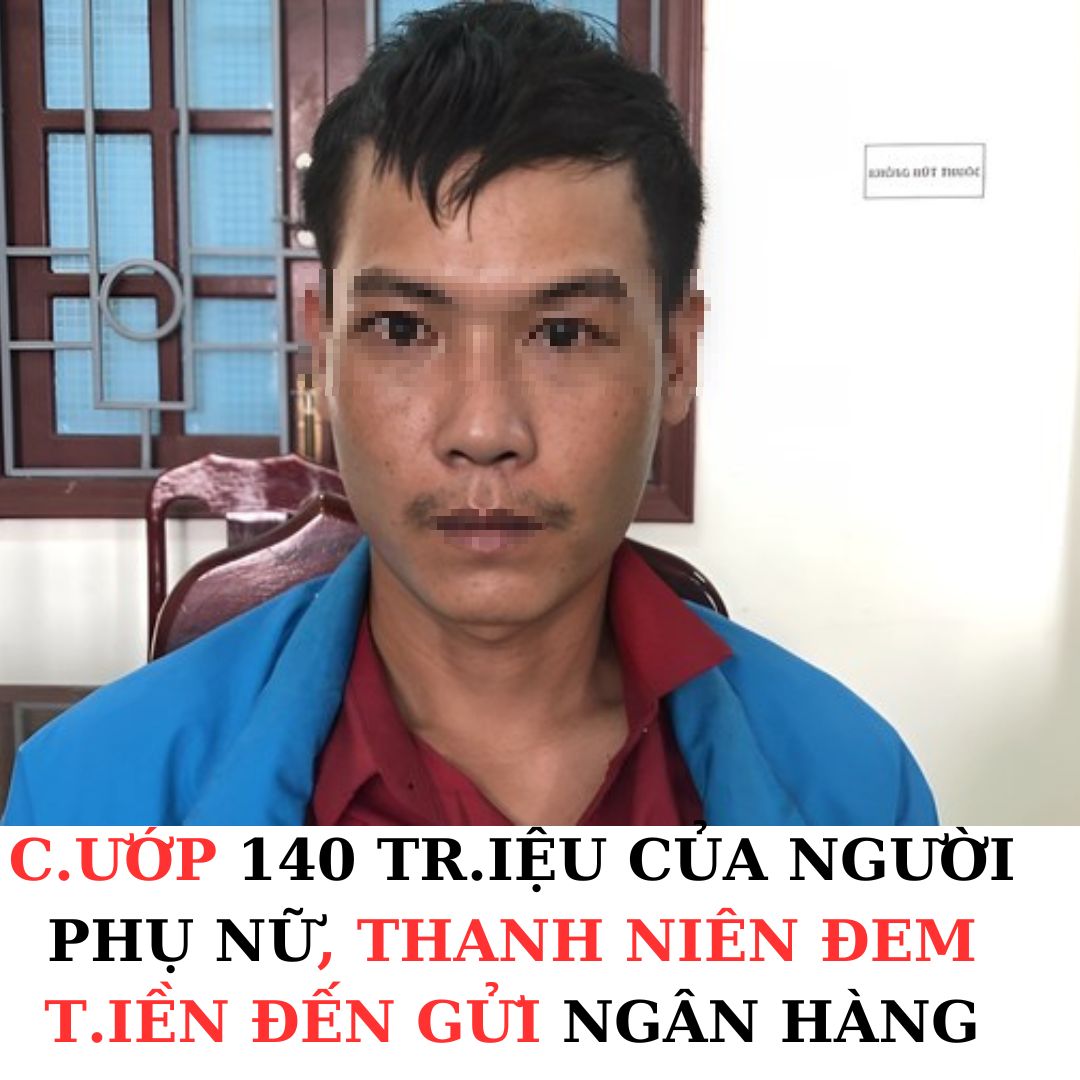 C.ƯỚP 140 TR.IỆU CỦA NGƯỜI PHỤ NỮ, THANH NIÊN ĐEM T.IỀN ĐẾN GỬI NGÂN HÀNG