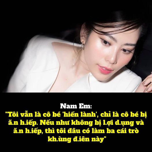 Nam Em: “Tôi Vẫn Là Cô Bé ‘Hiền Lành’, Chỉ Là Cô Bé Bị Ăn Hiếp. Nếu Như Không Bị Lợi Dụng Và Ăn Hiếp Nữa, Thì Tôi Đâu Có Làm Ba Cái Trò Khùng Điên Này”