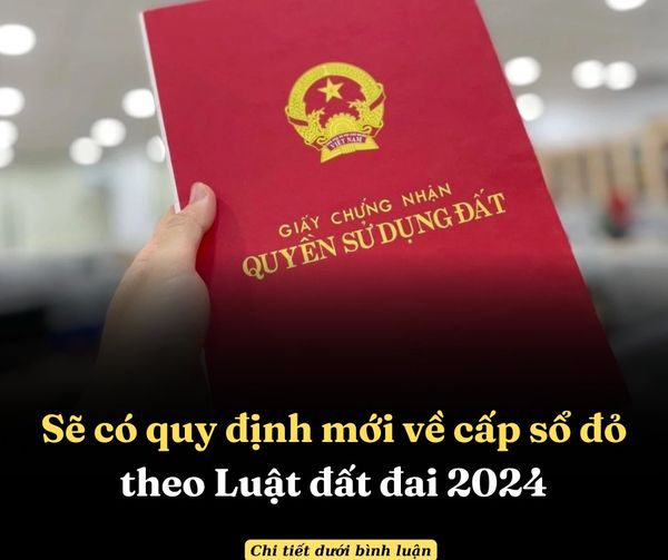 SẼ CÓ QUY ĐỊNH MỚI VỀ CẤP SỔ ĐỎ THEO LUẬT ĐẤT ĐAI 2024